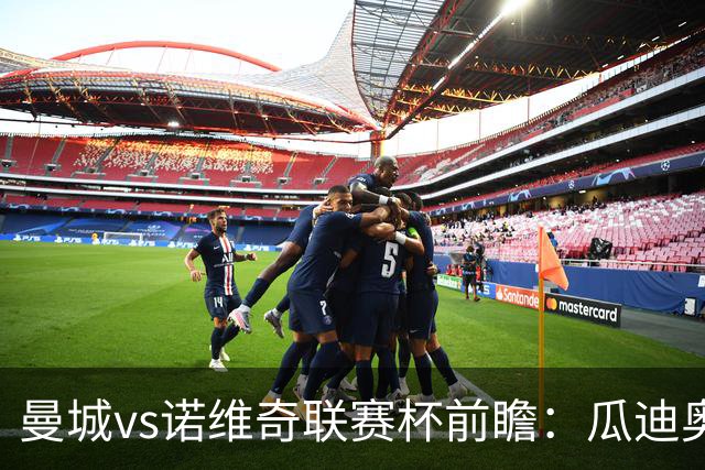 曼城vs诺维奇联赛杯前瞻：瓜迪奥拉轮换策略引关注